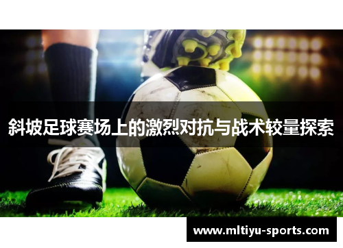 斜坡足球赛场上的激烈对抗与战术较量探索