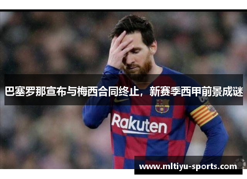 巴塞罗那宣布与梅西合同终止，新赛季西甲前景成谜