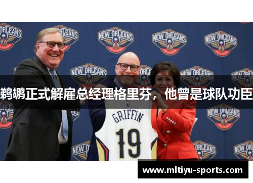 鹈鹕正式解雇总经理格里芬，他曾是球队功臣