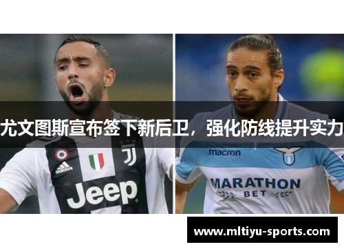 尤文图斯宣布签下新后卫，强化防线提升实力