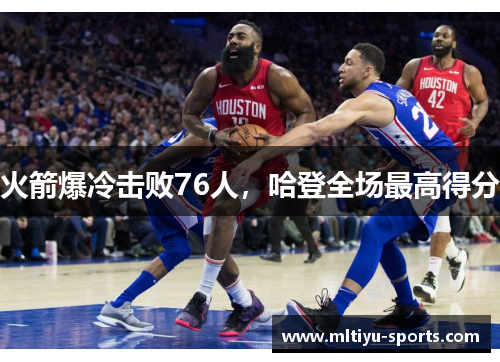 火箭爆冷击败76人，哈登全场最高得分