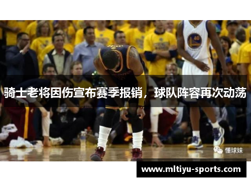 骑士老将因伤宣布赛季报销，球队阵容再次动荡